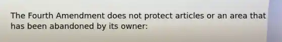 The Fourth Amendment does not protect articles or an area that has been abandoned by its owner: