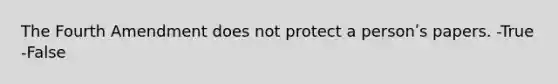 The Fourth Amendment does not protect a personʹs papers. -True -False