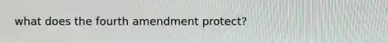 what does the fourth amendment protect?