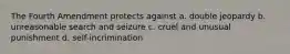 The Fourth Amendment protects against a. double jeopardy b. unreasonable search and seizure c. cruel and unusual punishment d. self-incrimination