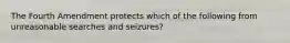 The Fourth Amendment protects which of the following from unreasonable searches and seizures?