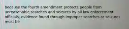 because the fourth amendment protects people from unreasonable searches and seizures by all law enforcement officials, evidence found through improper searches or seizures must be