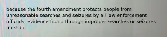 because the fourth amendment protects people from unreasonable searches and seizures by all law enforcement officials, evidence found through improper searches or seizures must be