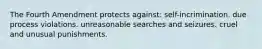 The Fourth Amendment protects against: self-incrimination. due process violations. unreasonable searches and seizures. cruel and unusual punishments.