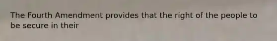 The Fourth Amendment provides that the right of the people to be secure in their