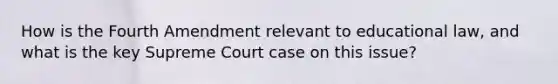 How is the Fourth Amendment relevant to educational law, and what is the key Supreme Court case on this issue?