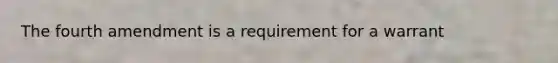 The fourth amendment is a requirement for a warrant