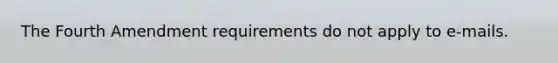 The Fourth Amendment requirements do not apply to e-mails.