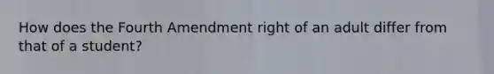 How does the Fourth Amendment right of an adult differ from that of a student?