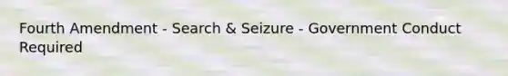 Fourth Amendment - Search & Seizure - Government Conduct Required