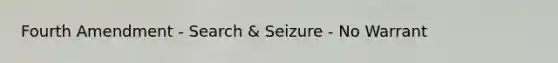 Fourth Amendment - Search & Seizure - No Warrant