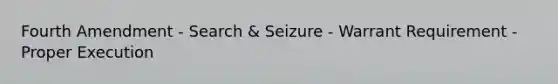 Fourth Amendment - Search & Seizure - Warrant Requirement - Proper Execution