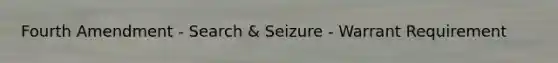 Fourth Amendment - Search & Seizure - Warrant Requirement