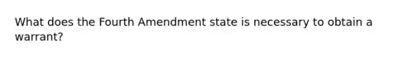 What does the Fourth Amendment state is necessary to obtain a warrant?