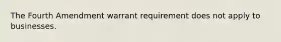 The Fourth Amendment warrant requirement does not apply to businesses.