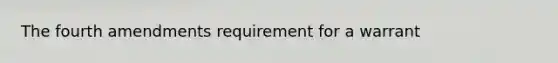 The fourth amendments requirement for a warrant