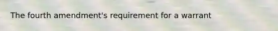 The fourth amendment's requirement for a warrant