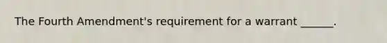 The Fourth Amendment's requirement for a warrant ______.