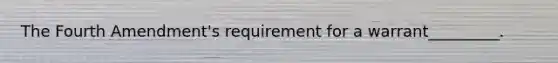 The Fourth Amendment's requirement for a warrant_________.