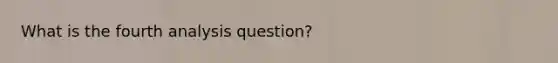 What is the fourth analysis question?