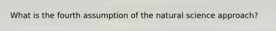 What is the fourth assumption of the natural science approach?