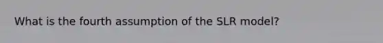 What is the fourth assumption of the SLR model?