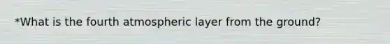 *What is the fourth atmospheric layer from the ground?