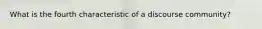 What is the fourth characteristic of a discourse community?