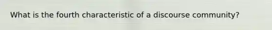 What is the fourth characteristic of a discourse community?