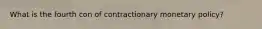 What is the fourth con of contractionary monetary policy?