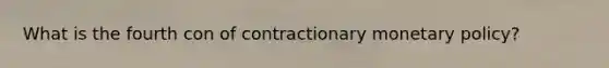 What is the fourth con of contractionary monetary policy?