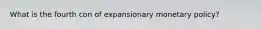What is the fourth con of expansionary monetary policy?