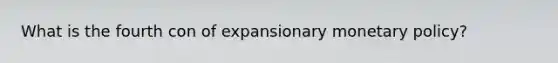 What is the fourth con of expansionary monetary policy?