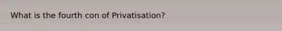 What is the fourth con of Privatisation?