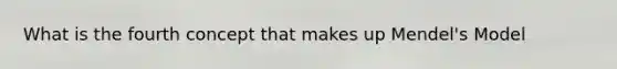 What is the fourth concept that makes up Mendel's Model