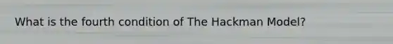 What is the fourth condition of The Hackman Model?