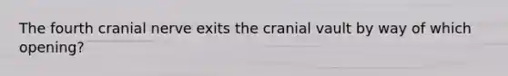 The fourth cranial nerve exits the cranial vault by way of which opening?