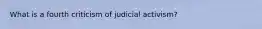 What is a fourth criticism of judicial activism?