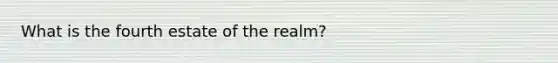What is the fourth estate of the realm?