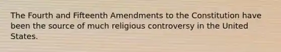 The Fourth and Fifteenth Amendments to the Constitution have been the source of much religious controversy in the United States.