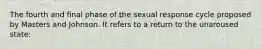 The fourth and final phase of the sexual response cycle proposed by Masters and Johnson. It refers to a return to the unaroused state: