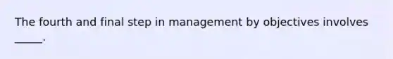 The fourth and final step in management by objectives involves _____.