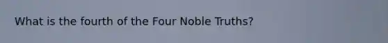 What is the fourth of the Four Noble Truths?