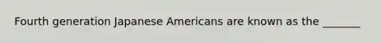 Fourth generation Japanese Americans are known as the _______