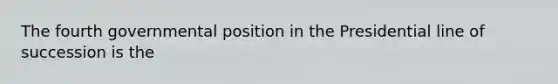 The fourth governmental position in the Presidential line of succession is the