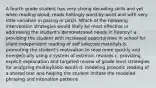 A fourth grade student has very strong decoding skills and yet when reading aloud, reads haltingly word-by-word and with very little variation in pacing or pitch. Which of the following intervention strategies would likely be most effective in addressing the student's demonstrated needs in fluency? a. providing the student with increased opportunities in school for silent independent reading of self selected materials b. promoting the student's motivation to read more quickly and energetically using a system of extrinsic rewards c. providing explicit explanation and targeted review of grade level strategies for analyzing multisyllabic words d. modeling prosodic reading of a shared text and helping the student imitate the modeled phrasing and intonation patterns