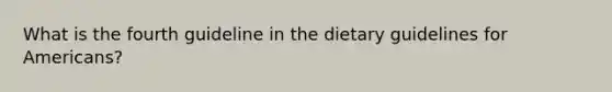 What is the fourth guideline in the dietary guidelines for Americans?