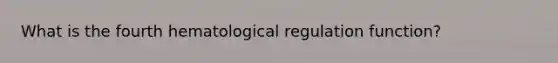 What is the fourth hematological regulation function?