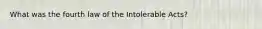 What was the fourth law of the Intolerable Acts?