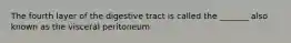 The fourth layer of the digestive tract is called the _______ also known as the visceral peritoneum